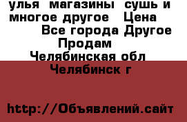 улья, магазины, сушь и многое другое › Цена ­ 2 700 - Все города Другое » Продам   . Челябинская обл.,Челябинск г.